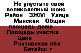 Не упустите свой великолепный шанс! › Район ­ ЗЖМ › Улица ­ Минская › Общая площадь дома ­ 119 › Площадь участка ­ 5 › Цена ­ 4 300 000 - Ростовская обл., Батайск г. Недвижимость » Дома, коттеджи, дачи продажа   